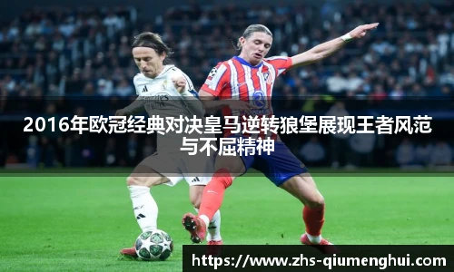 2016年欧冠经典对决皇马逆转狼堡展现王者风范与不屈精神