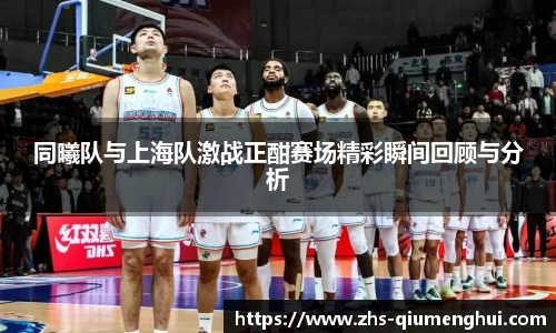 同曦队与上海队激战正酣赛场精彩瞬间回顾与分析