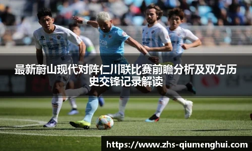 最新蔚山现代对阵仁川联比赛前瞻分析及双方历史交锋记录解读