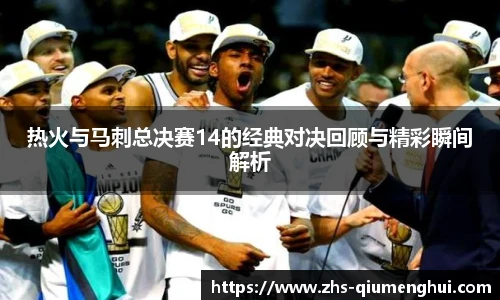 热火与马刺总决赛14的经典对决回顾与精彩瞬间解析
