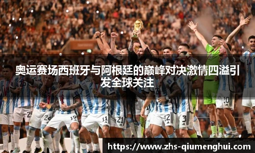 奥运赛场西班牙与阿根廷的巅峰对决激情四溢引发全球关注