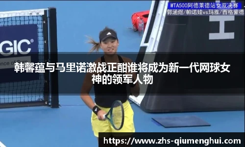 韩馨蕴与马里诺激战正酣谁将成为新一代网球女神的领军人物