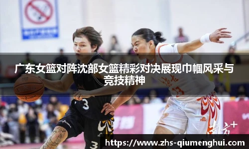 广东女篮对阵沈部女篮精彩对决展现巾帼风采与竞技精神