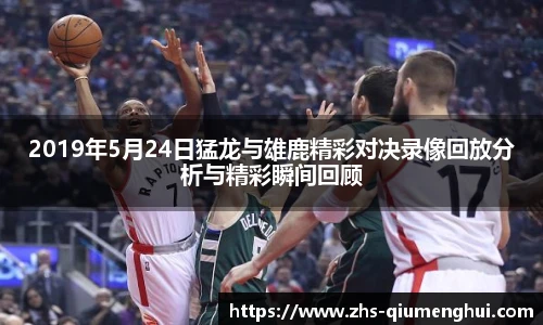2019年5月24日猛龙与雄鹿精彩对决录像回放分析与精彩瞬间回顾