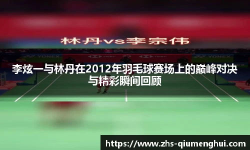 李炫一与林丹在2012年羽毛球赛场上的巅峰对决与精彩瞬间回顾