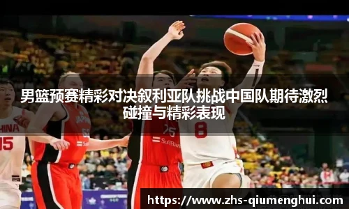 男篮预赛精彩对决叙利亚队挑战中国队期待激烈碰撞与精彩表现