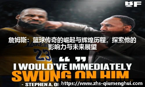 詹姆斯：篮球传奇的崛起与辉煌历程，探索他的影响力与未来展望
